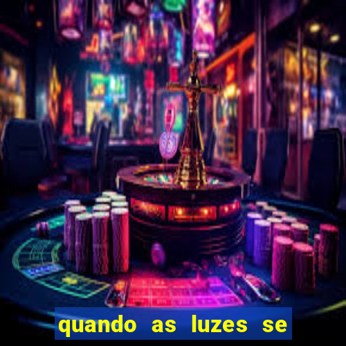 quando as luzes se apagam redecanais