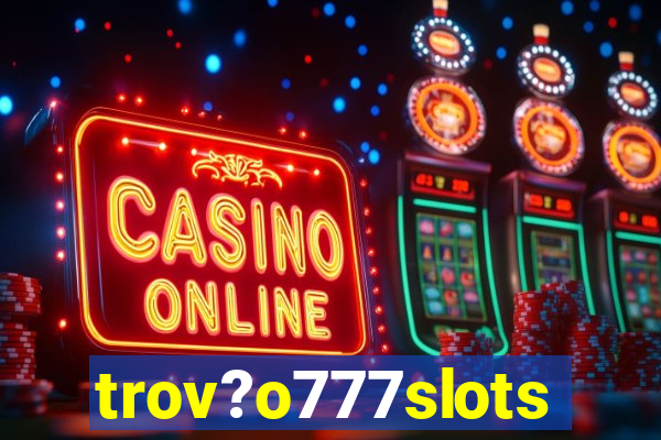 trov?o777slots