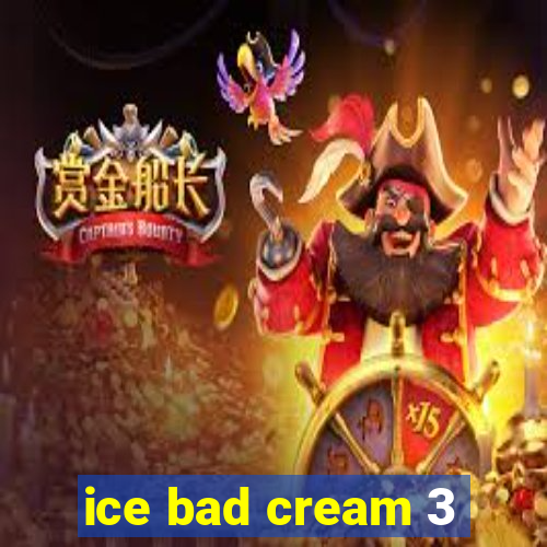 ice bad cream 3