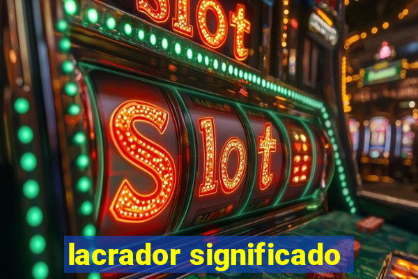 lacrador significado