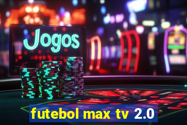 futebol max tv 2.0