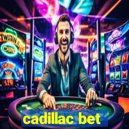 cadillac bet