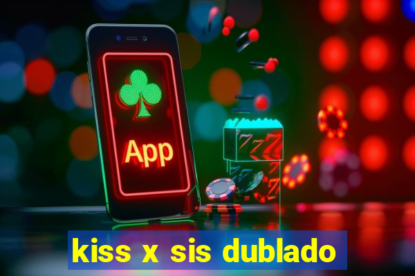 kiss x sis dublado