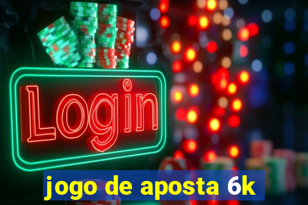 jogo de aposta 6k