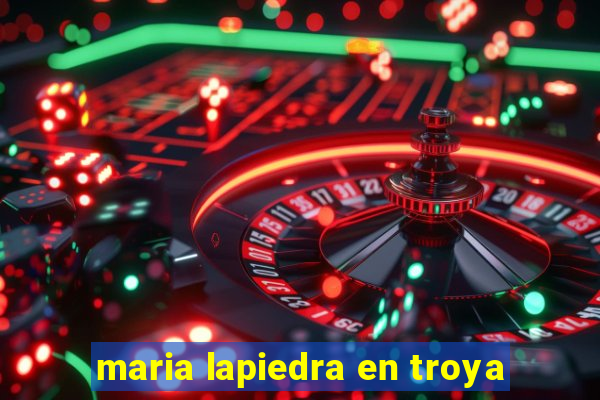 maria lapiedra en troya