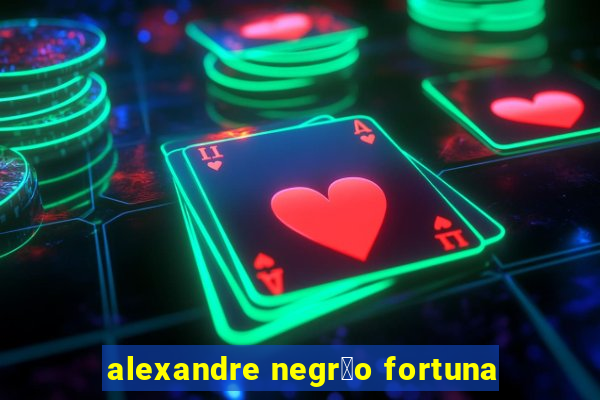 alexandre negr茫o fortuna