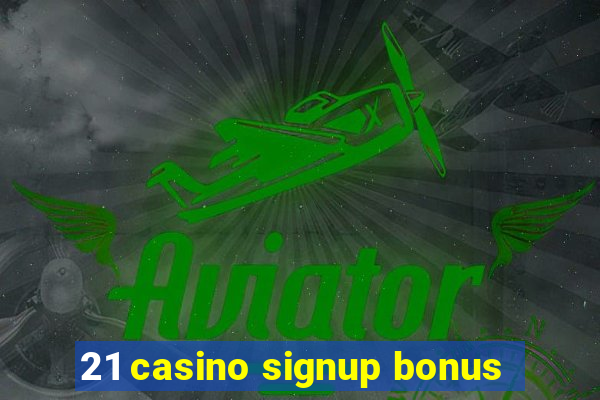 21 casino signup bonus