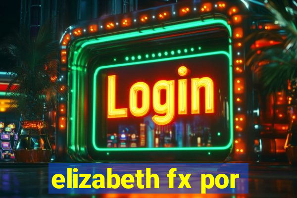 elizabeth fx por