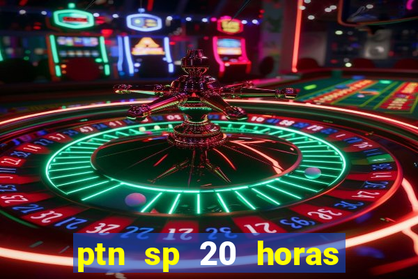 ptn sp 20 horas de hoje