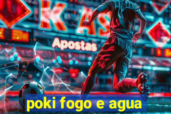 poki fogo e agua