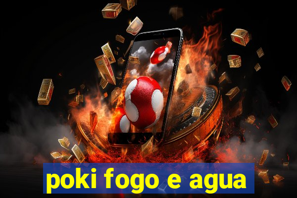 poki fogo e agua