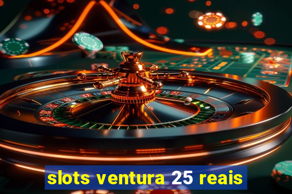 slots ventura 25 reais