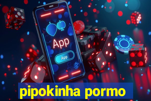 pipokinha pormo