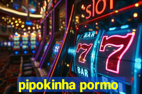 pipokinha pormo