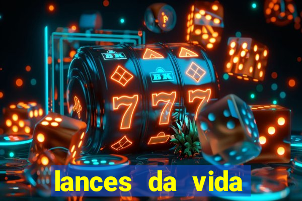 lances da vida onde assistir