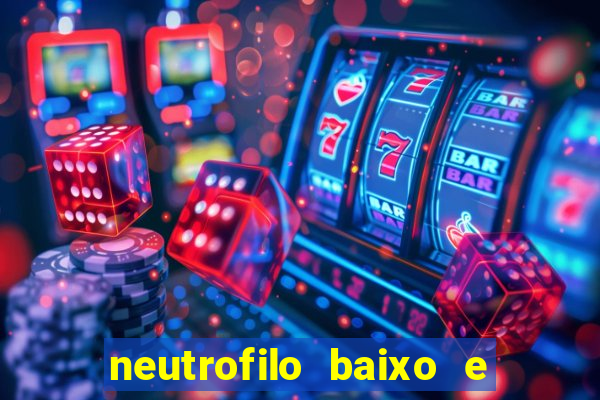 neutrofilo baixo e linfocito alto