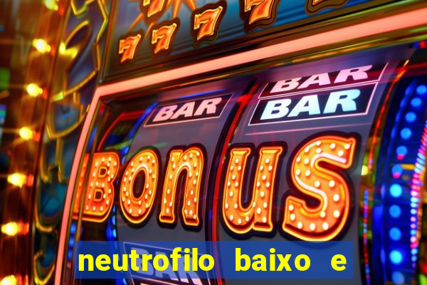 neutrofilo baixo e linfocito alto