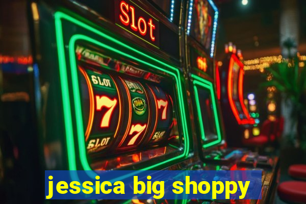 jessica big shoppy