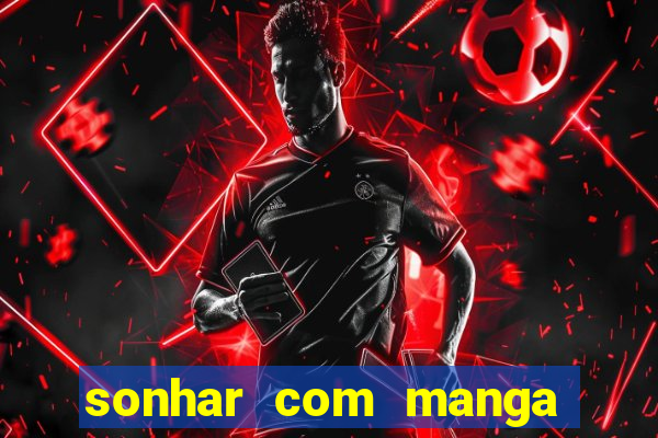 sonhar com manga madura jogo do bicho