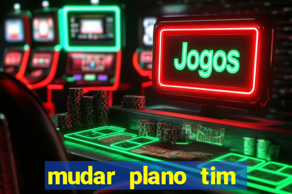 mudar plano tim mais barato