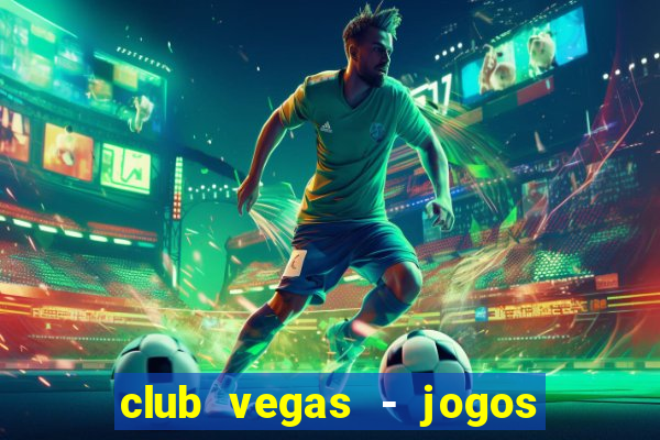 club vegas - jogos de cassino