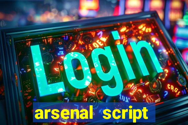 arsenal script pastebin 2022