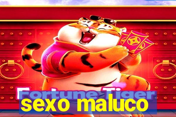 sexo maluco