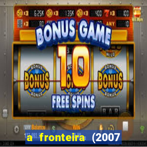 a fronteira (2007 filme completo download)