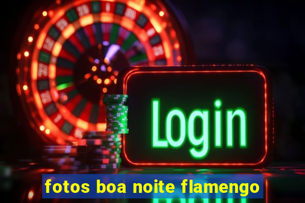 fotos boa noite flamengo