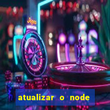 atualizar o node no windows