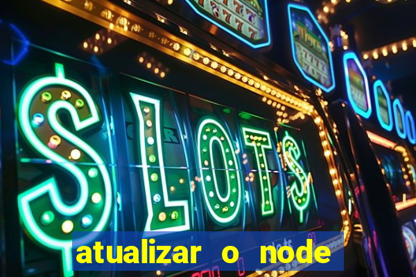 atualizar o node no windows