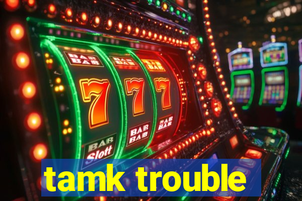 tamk trouble