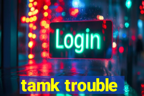 tamk trouble