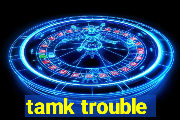 tamk trouble