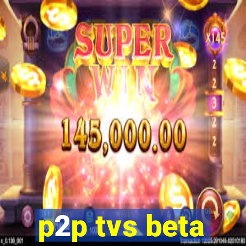 p2p tvs beta