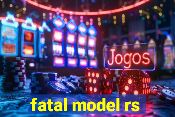 fatal model rs