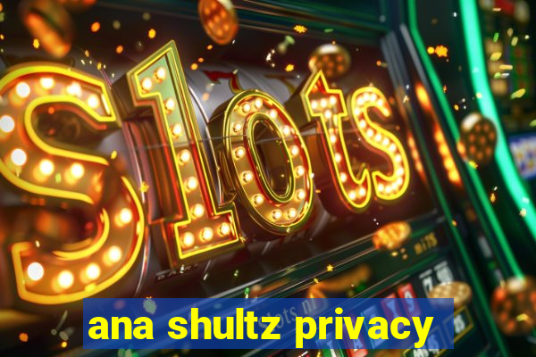 ana shultz privacy