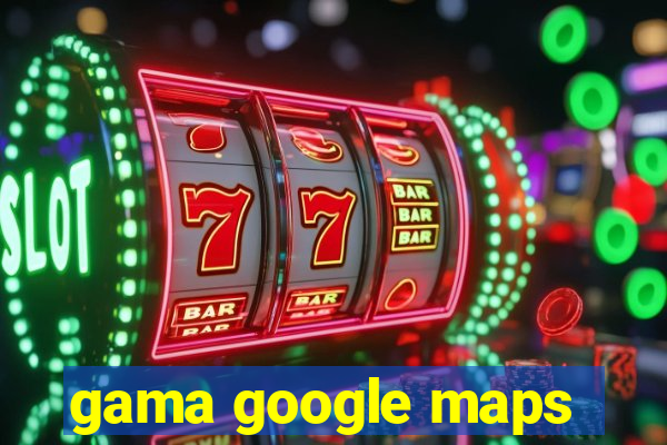 gama google maps