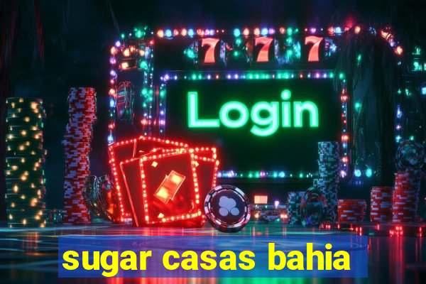 sugar casas bahia