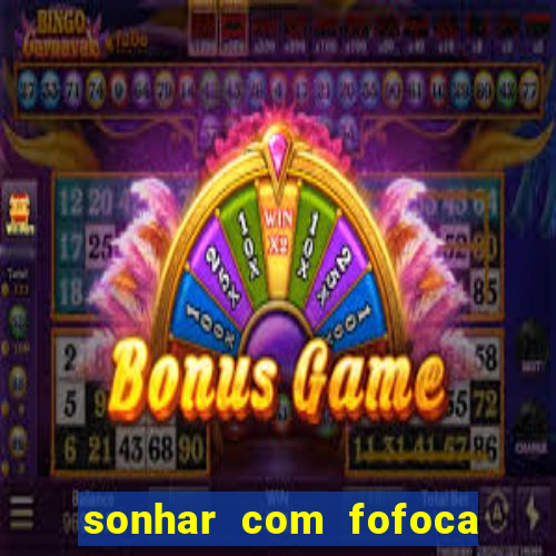 sonhar com fofoca jogo do bicho