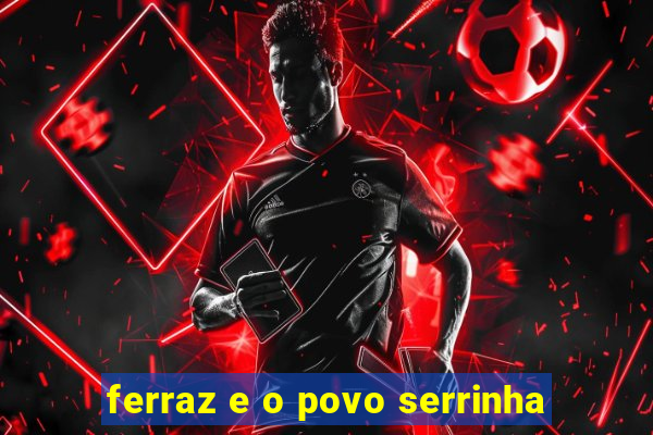 ferraz e o povo serrinha