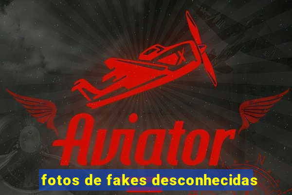 fotos de fakes desconhecidas