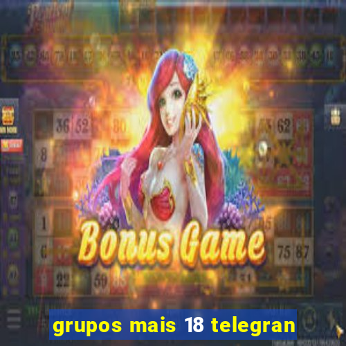 grupos mais 18 telegran