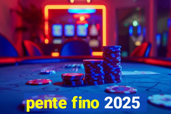 pente fino 2025