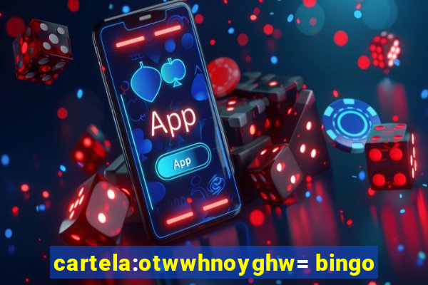 cartela:otwwhnoyghw= bingo