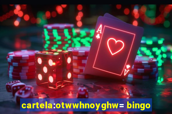 cartela:otwwhnoyghw= bingo