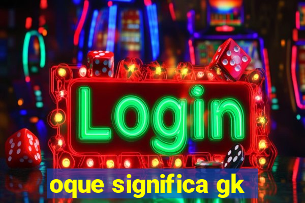 oque significa gk