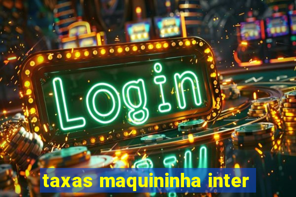 taxas maquininha inter