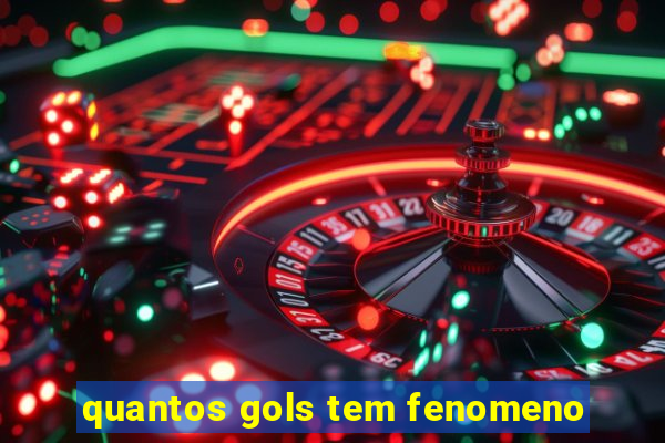 quantos gols tem fenomeno