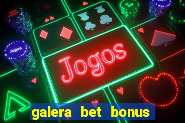 galera bet bonus de boas vindas